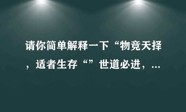 请你简单解释一下“物竞天择，适者生存“”世道必进，后胜于今“的理论，并试着举一个生活中的例子。求解
