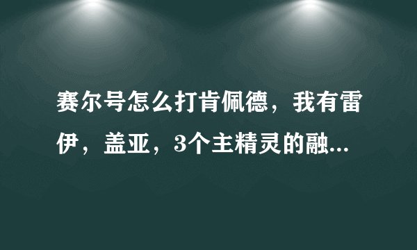 赛尔号怎么打肯佩德，我有雷伊，盖亚，3个主精灵的融合，艾斯菲格.阿克希亚.布鲁克克.杰拉德.卡鲁克斯100