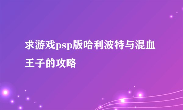 求游戏psp版哈利波特与混血王子的攻略