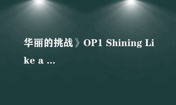 华丽的挑战》OP1 Shining Like a Star 粤语版 嘅歌词 plz
