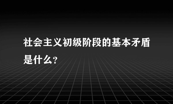 社会主义初级阶段的基本矛盾是什么？