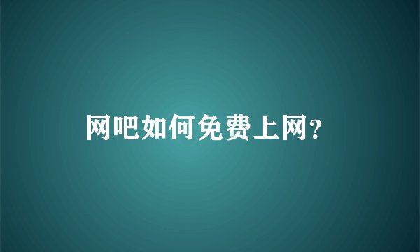 网吧如何免费上网？