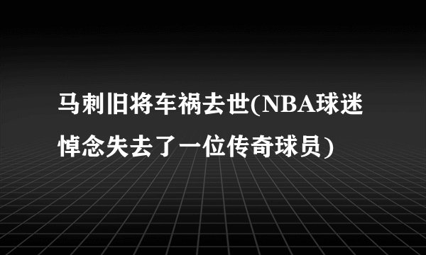 马刺旧将车祸去世(NBA球迷悼念失去了一位传奇球员)