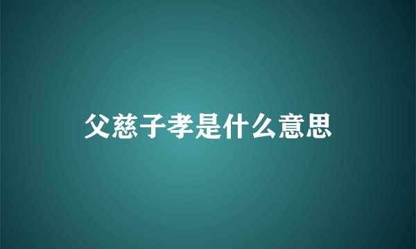 父慈子孝是什么意思