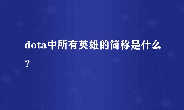 dota中所有英雄的简称是什么？