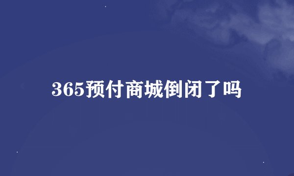 365预付商城倒闭了吗