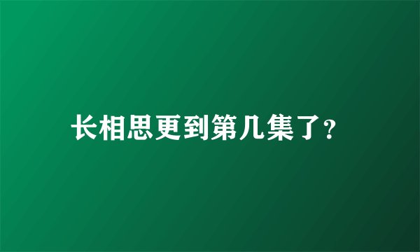 长相思更到第几集了？