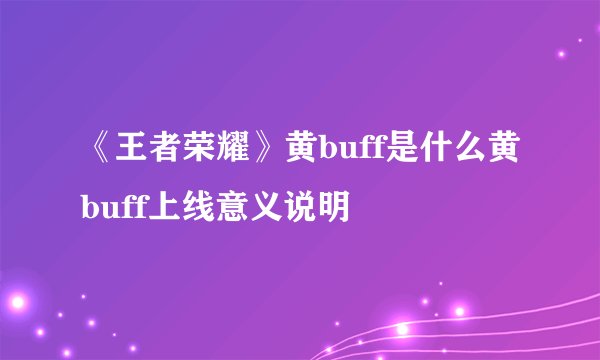 《王者荣耀》黄buff是什么黄buff上线意义说明