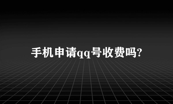 手机申请qq号收费吗?