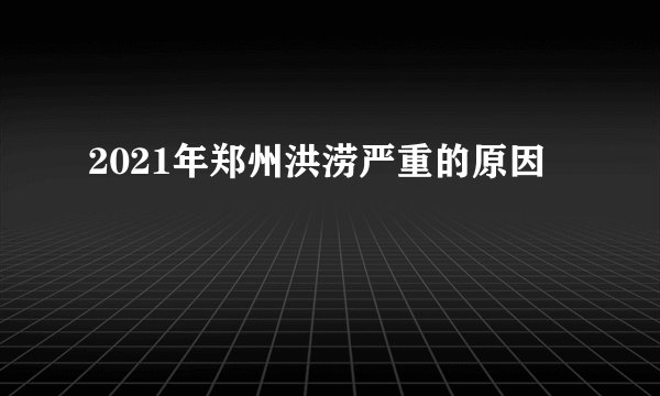 2021年郑州洪涝严重的原因