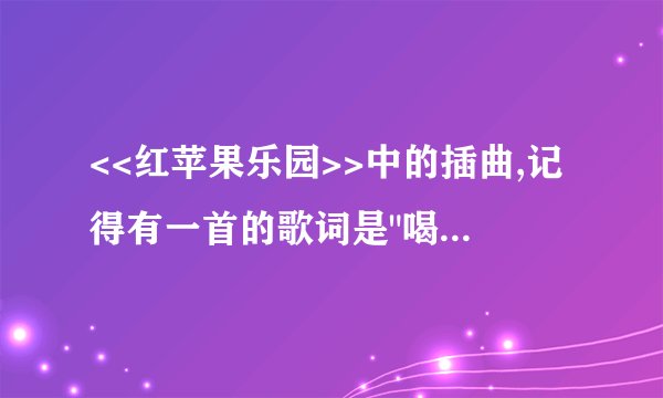 <<红苹果乐园>>中的插曲,记得有一首的歌词是