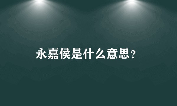 永嘉侯是什么意思？