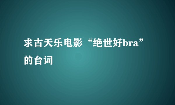 求古天乐电影“绝世好bra”的台词