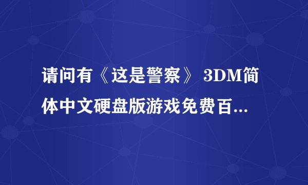 请问有《这是警察》 3DM简体中文硬盘版游戏免费百度云资源吗