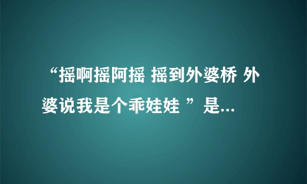 “摇啊摇阿摇 摇到外婆桥 外婆说我是个乖娃娃 ”是什么歌曲里的歌词？