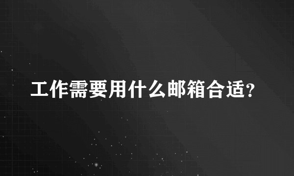 工作需要用什么邮箱合适？