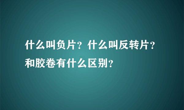 什么叫负片？什么叫反转片？和胶卷有什么区别？