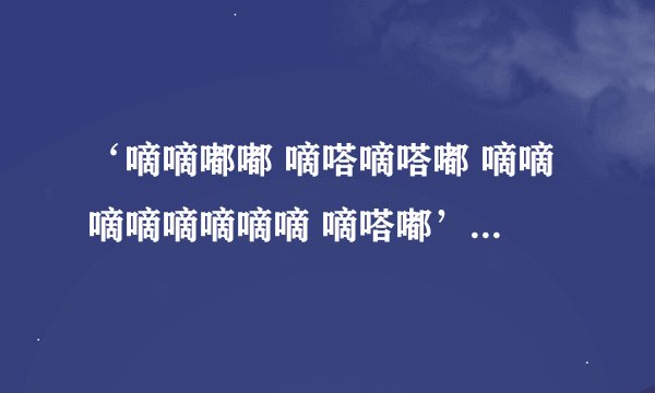 ‘嘀嘀嘟嘟 嘀嗒嘀嗒嘟 嘀嘀嘀嘀嘀嘀嘀嘀 嘀嗒嘟’ 是啥歌曲啊
