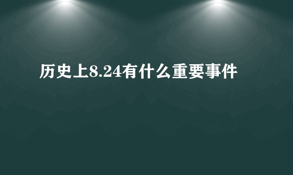 历史上8.24有什么重要事件