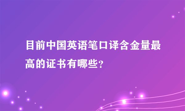 目前中国英语笔口译含金量最高的证书有哪些？
