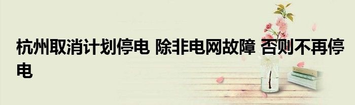 杭州取消计划停电除非电网故障否则不再停电