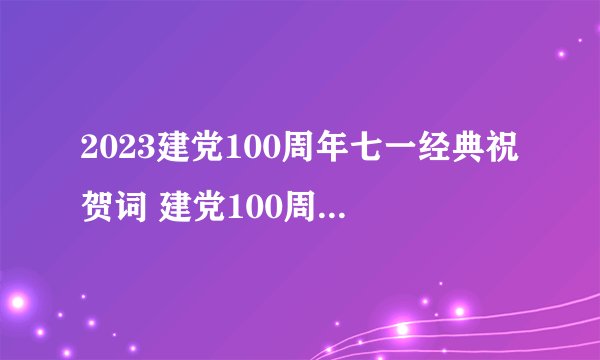 2023建党100周年七一经典祝贺词 建党100周年祝福语