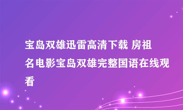 宝岛双雄迅雷高清下载 房祖名电影宝岛双雄完整国语在线观看