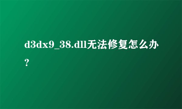 d3dx9_38.dll无法修复怎么办?