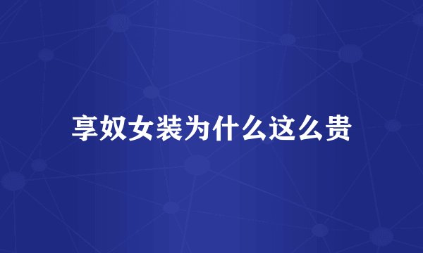 享奴女装为什么这么贵