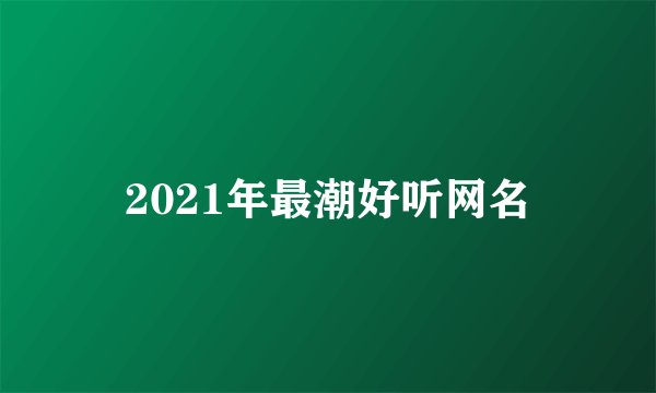 2021年最潮好听网名