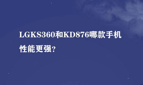 LGKS360和KD876哪款手机性能更强？