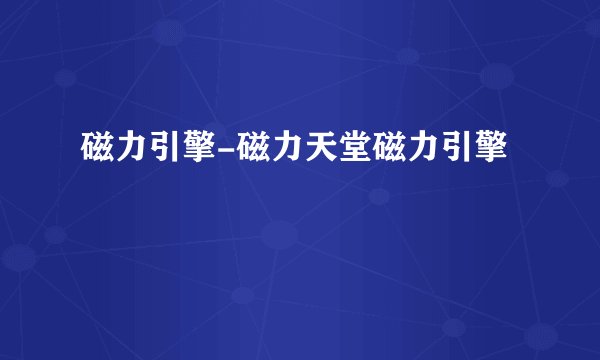 磁力引擎-磁力天堂磁力引擎