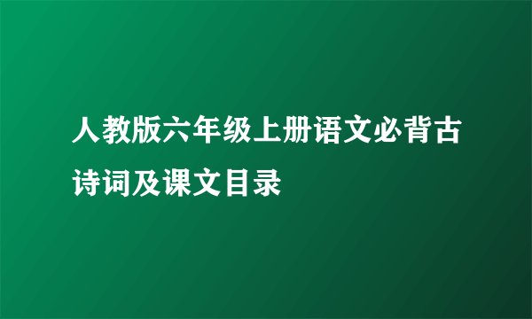 人教版六年级上册语文必背古诗词及课文目录