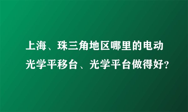 上海、珠三角地区哪里的电动光学平移台、光学平台做得好？