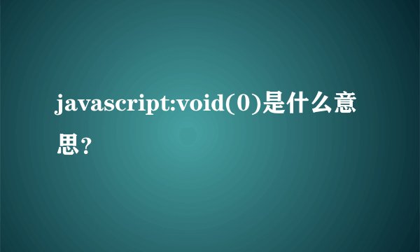 javascript:void(0)是什么意思？