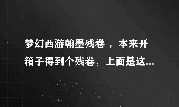 梦幻西游翰墨残卷 ，本来开箱子得到个残卷，上面是这么写的翰墨等级一。诗经选录 卷一残卷。