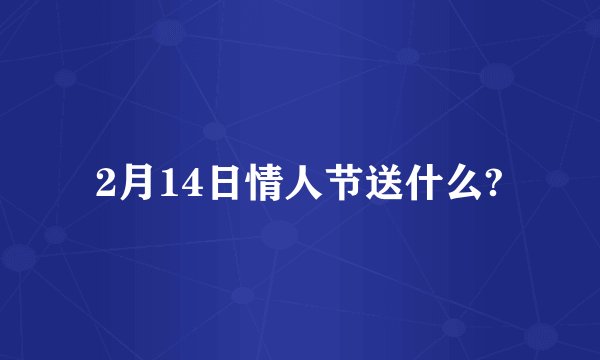 2月14日情人节送什么?