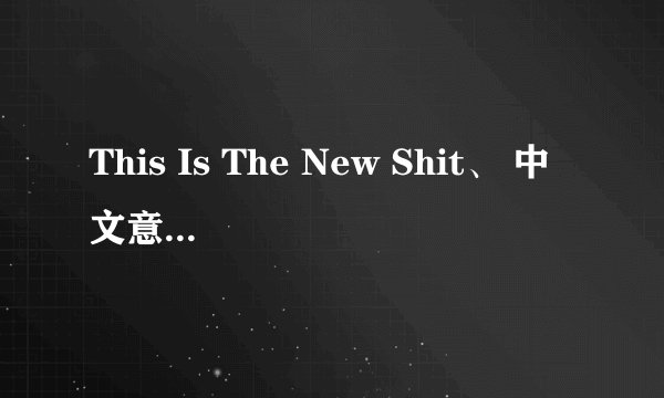 This Is The New Shit、 中文意思是什么?