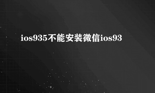 ios935不能安装微信ios93