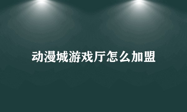 动漫城游戏厅怎么加盟