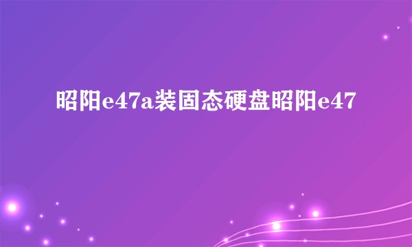 昭阳e47a装固态硬盘昭阳e47