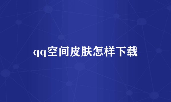 qq空间皮肤怎样下载