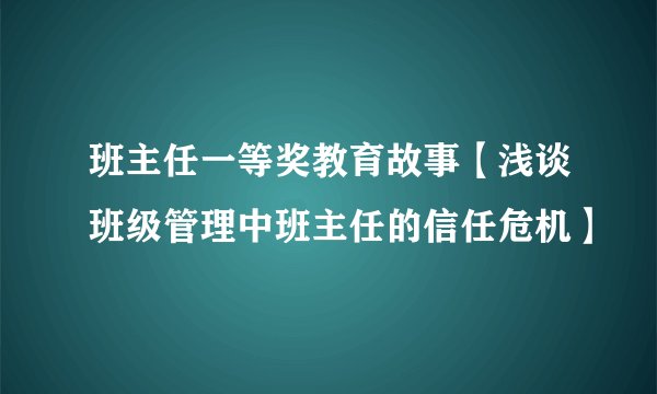 班主任一等奖教育故事【浅谈班级管理中班主任的信任危机】