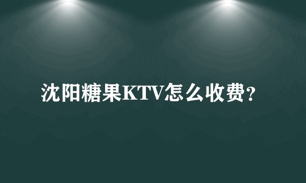 沈阳糖果KTV怎么收费？