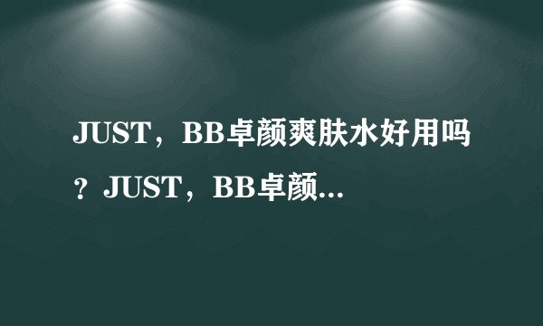 JUST，BB卓颜爽肤水好用吗？JUST，BB卓颜爽肤水价格