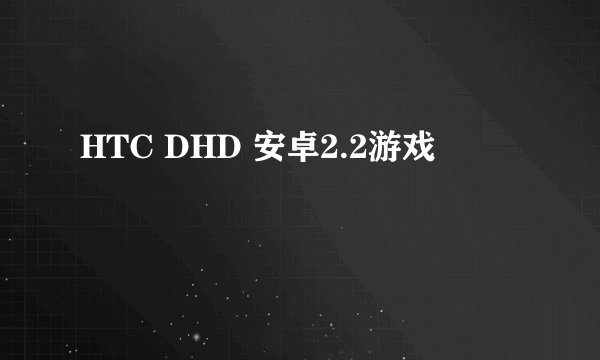 HTC DHD 安卓2.2游戏