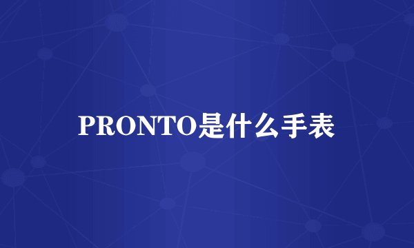 PRONTO是什么手表