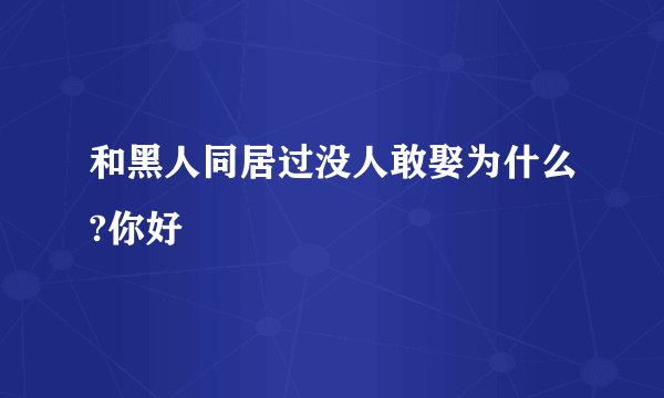 和黑人同居过没人敢娶为什么?你好
