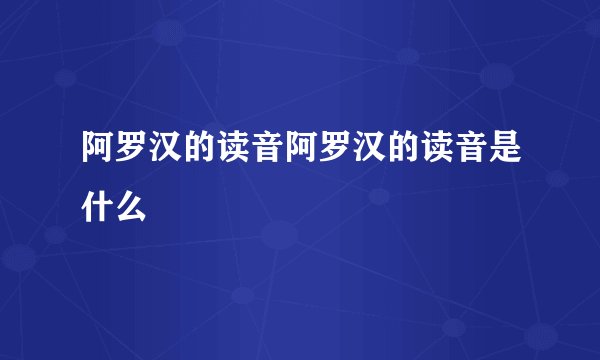阿罗汉的读音阿罗汉的读音是什么