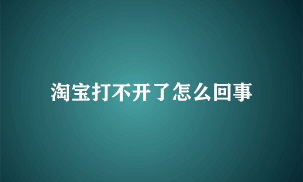 淘宝打不开了怎么回事